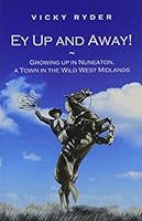 Ey Up and Away!: Growing Up in Nuneaton, a Town in the Wild West Midlands 0957074905 Book Cover