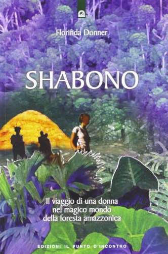 Shabono. Viaggio nel mondo magico e remoto della foresta amazzonica Shabono. Viaggio nel mondo magico e remoto della foresta amazzonica