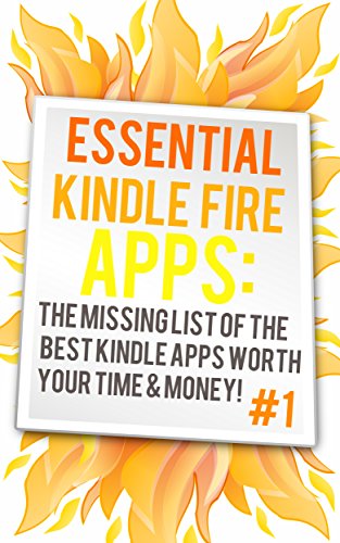 Essential Kindle Fire Apps: The Missing List Of The Best Kindle Apps Worth Your Time: (New Book And...