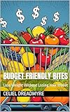 Budget Friendly Bites: Lose Weight Without Losing Your Wallet (English Edition)