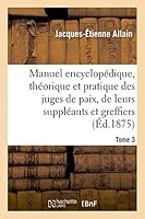 Manuel Encyclopa(c)Dique, Tha(c)Orique Et Pratique Des Juges de Paix, de Leurs Suppla(c)Ants Tome 3 2013534701 Book Cover