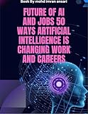 Future of AI and Jobs 50 Ways Artificial Intelligence is Changing Work and Careers