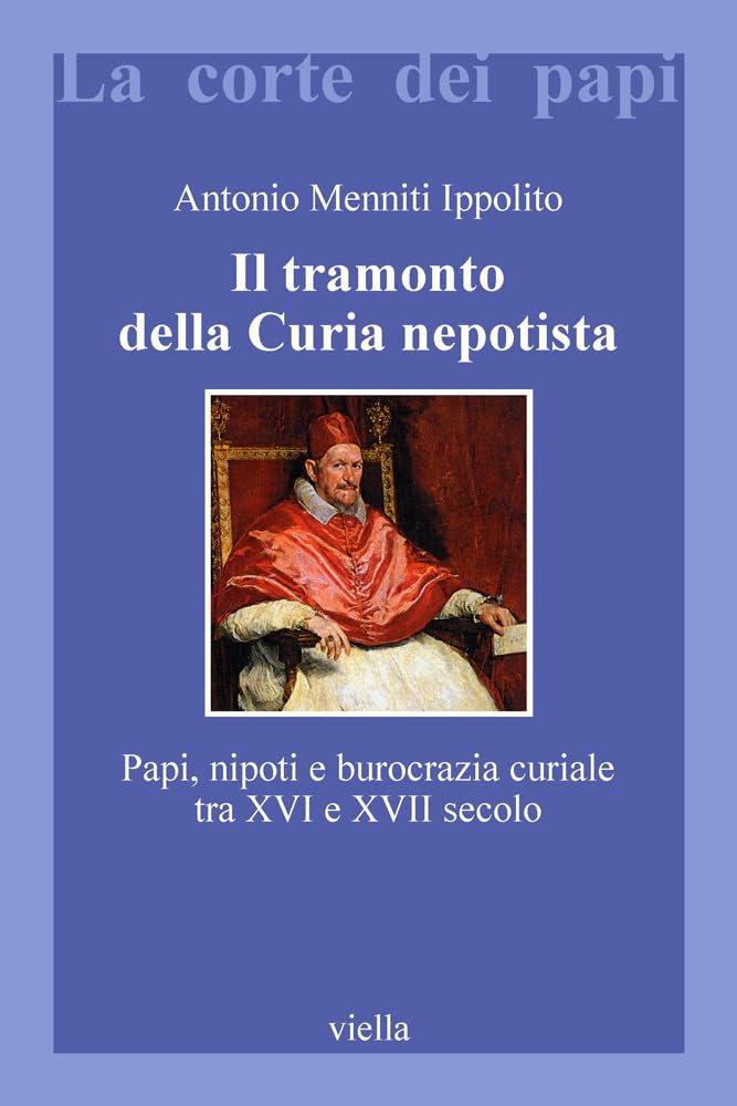 Il Tramonto Della Curia Nepotista: Papi, Nipoti E Burocrazia Curiale Tra XVI E XVII Secolo