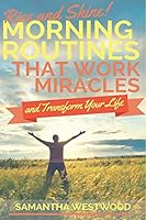 Rise and Shine!: Morning Routines That Work Miracles and Transform Your Life 1795522968 Book Cover