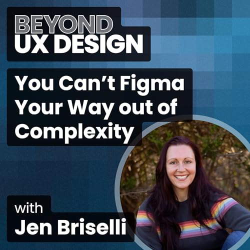 You Can’t Figma Your Way out of Complexity With Jen Briselli
