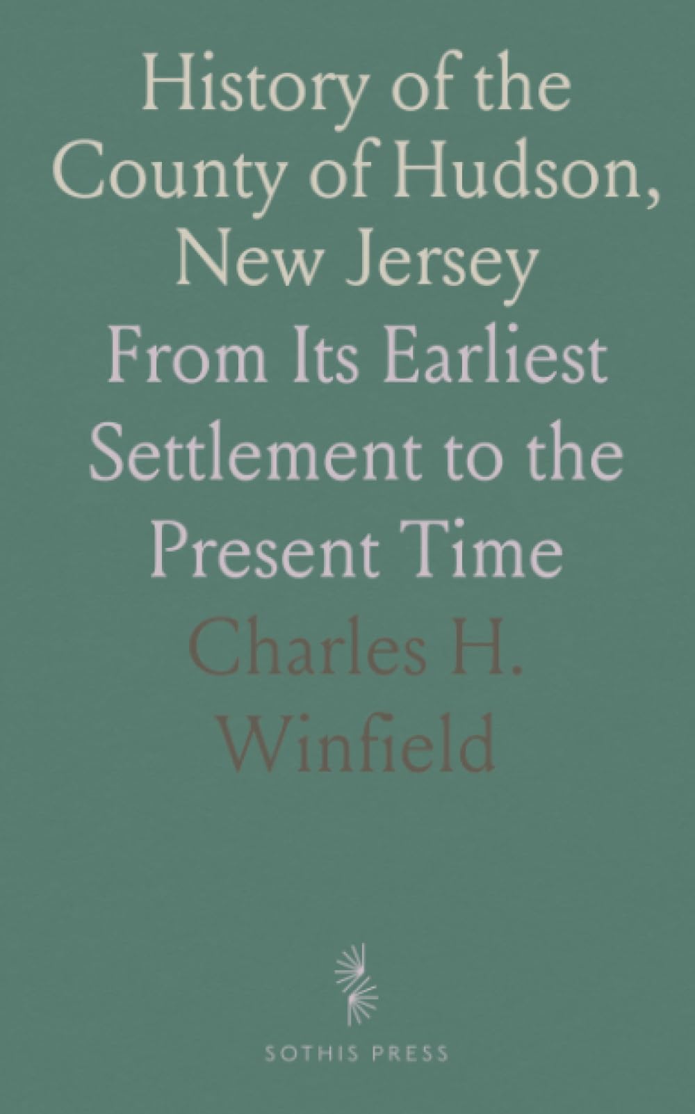 History of the County of Hudson, New Jersey: From Its Earliest Settlement to the Present Time