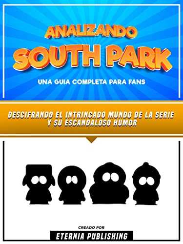 Analizando South Park -Una Guia Completa Para Fans: Descifrando El Intrincado Mundo De La Serie Y Su Escandaloso Humor (Spanish Edition)