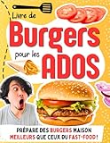  Livre de Burgers pour les Ados: 30 recettes faciles pour cuisiner des burgers maison meilleurs que ceux du fast-food