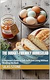 The Budget-Friendly Homestead: A Beginner's Guide to Self-Sufficient Living Without Breaking the Bank (English Edition)