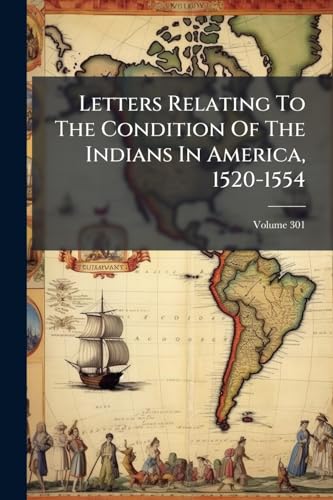 Letters Relating To The Condition Of The Indians In America, 1520-1554: Printed From Unpublished Manuscripts.]; Volume 301
