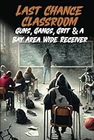 Last Chance Classroom: Guns , Gangs , Grit & A Bay Area Wide Receiver 1967778280 Book Cover