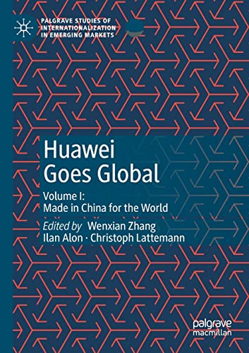 Huawei Goes Global: Volume I: Made in China for the World (Palgrave Studies of Internationalization in Emerging Markets)