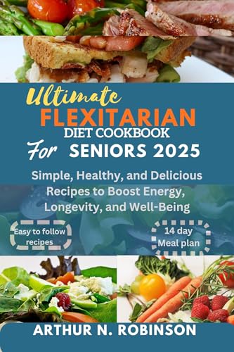 Ultimate Flexitarian Diet Cookbook for Seniors 2025: easy flexitarian recipes for seniors,flexitarian meal plan for beginners, easy senior meals, vegetarian, vegan, Mediterranean, Air fryer, quick