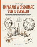 Imparare a disegnare con il cervello: Scopri come disegnare bene qualsiasi soggetto attivando gli emisferi cerebrali, con esercizi mirati per potenziare osservazione e tecnica in modo straordinario