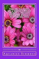 The Recreation of a Women Volume Two: What Makes a Women Who She Really Is 1518630162 Book Cover