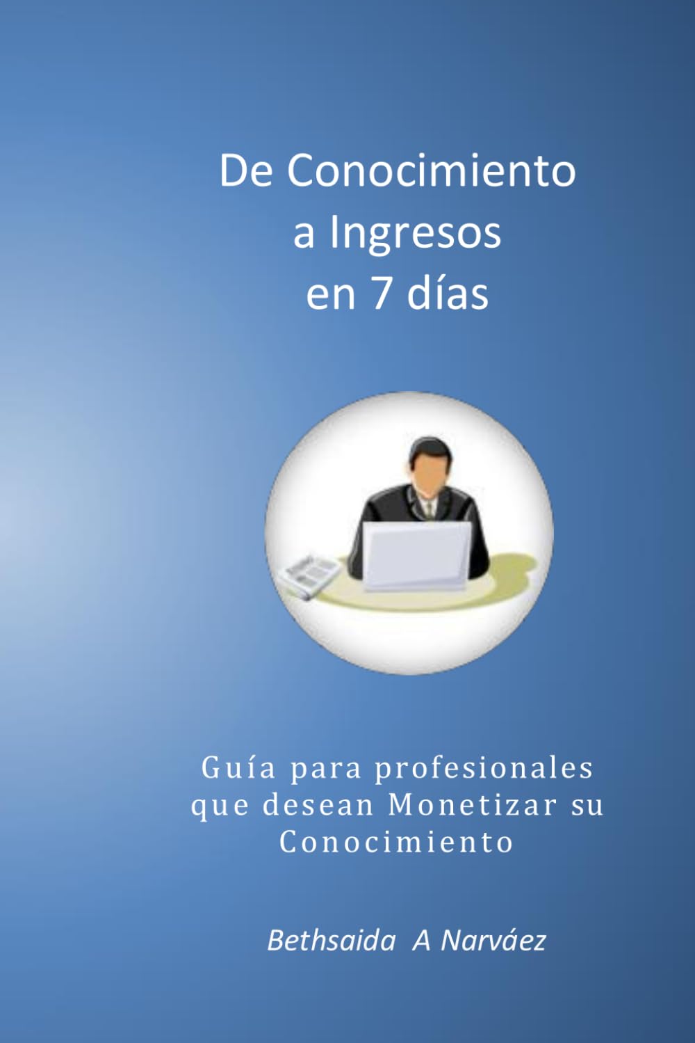 De Conocimiento a Ingresos en 7 Días: Estrategias probadas para transformar tu experiencia en ingresos recurrentes y posicionarte como experto digital