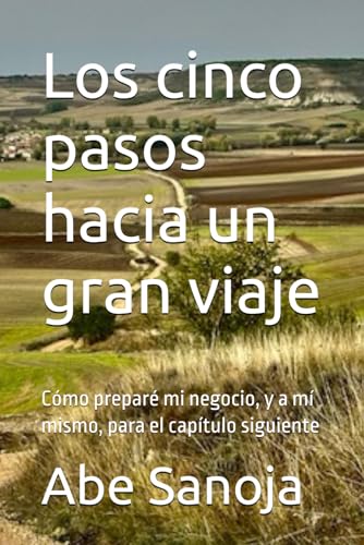 Los cinco pasos hacia un gran viaje: Cómo preparé mi negocio, y a mí mismo, para el capítulo siguiente