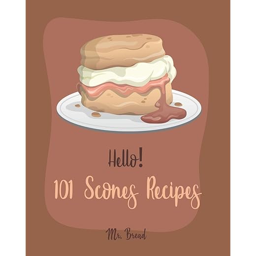 Hello! 101 Scones Recipes: Best Scones Cookbook Ever For Beginners [Simply Scones Cookbook, Whole Grain Bread Cookbook, Peach Recipe Book, Chocolate Lover Cookbook, Love Lemon Cookbook] [Book 1]