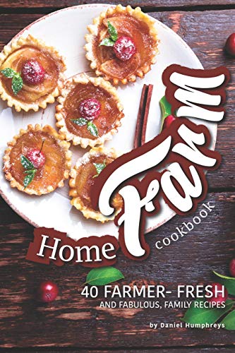 Home Farm Cookbook: 40 Farmer- Fresh and Fabulous, Family Recipes