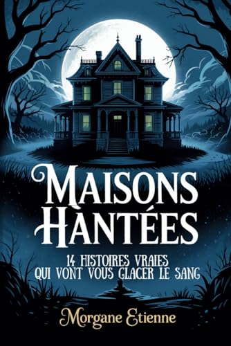 Maisons Hantées - 14 Histoires Vraies Qui Vont Vous Glacer le Sang: Enquêtes paranormales et témoignages authentiques de l'inexplicable