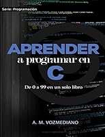 Aprender a programar en C: de 0 a 99 en un solo libro: Un viaje desde la programación estructurada en pseudocódigo hasta las estructuras de datos avanzadas en lenguaje C 1521018952 Book Cover