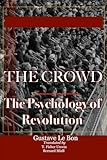 The Crowd: A Study of the Popular Mind and The Psychology of Revolution: Two Classics In One Volume