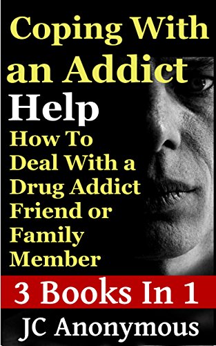 Coping With An Addict: How To Deal With a Drug Addict Friend or Family Member (Dealing With An Addict/Alcoholic Book 1)