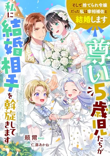 尊い5歳児たちが私に結婚相手を斡旋してきます~そして捨てられ令嬢だった私は宰相補佐と結婚します~
