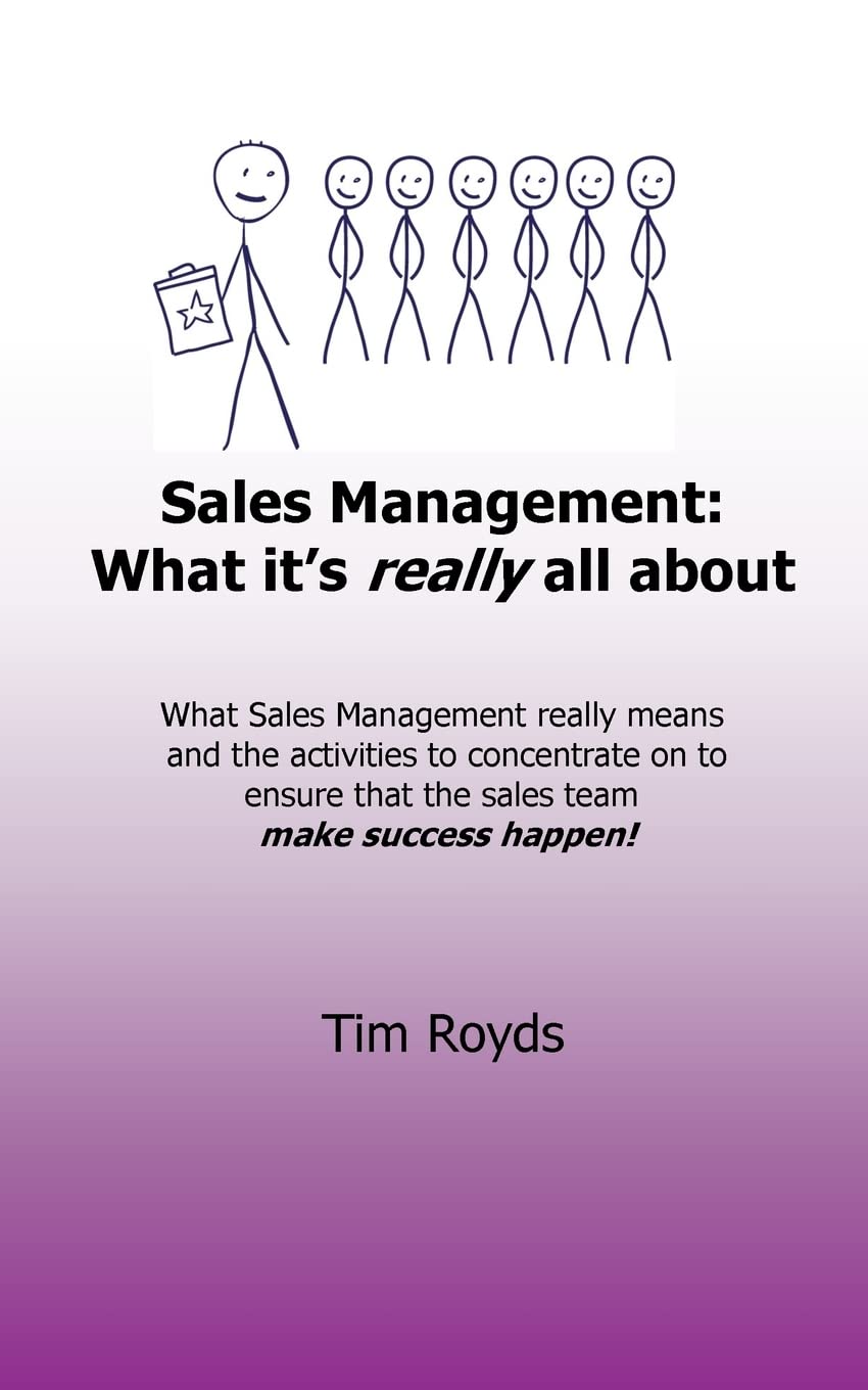 Sales Management: What it's really all about: What sales management really means and the activities to concentrate on to ensure that the sales team make success happen!: Volume 1