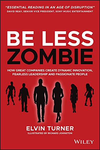 Be Less Zombie How Great Companies Create Dynamic Innovation, Fearless Leadership and Passionate People