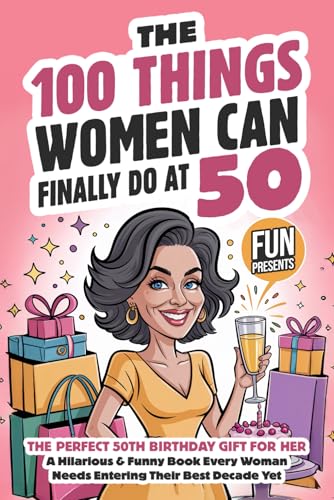 The 100 Things Women Can Finally Do At 50: The Perfect 50th Birthday Gift For Her: A Hilarious & Funny Book Every Woman Needs Entering Their Best Decade Yet (Fun Presents)