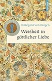 Weisheit in göttlicher Liebe: Neuübersetzung (Geschenkbuch Weisheit, Band 7) - Hildegard von Bingen 