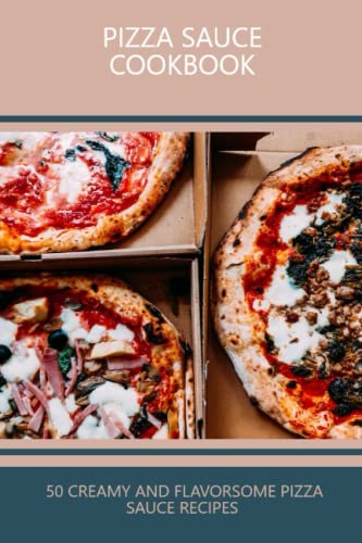 Pizza Sauce Cookbook: 50 Creamy And Flavorsome Pizza Sauce Recipes