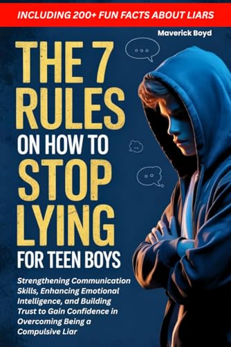 The 7 Rules On How To Stop Lying For Teen Boys: Strengthening Communication Skills, Enhancing Emotional Intelligence, and Buildi