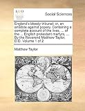 England's bloody tribunal: or, an antidote against popery. Containing a complete account of the lives, ... of the ... English protestant martyrs, ... ... Reverend Matthew Taylor, D.D.  Volume 1 of 2