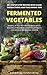 FERMENTED VEGETABLES: Simple Ways to Create Delicious Recipes for Fermented Vegetables and Other Probiotic Foods.: 50+ Step-By-Step Recipes With Clear ... Gut Repair Book Series) (English Edition)