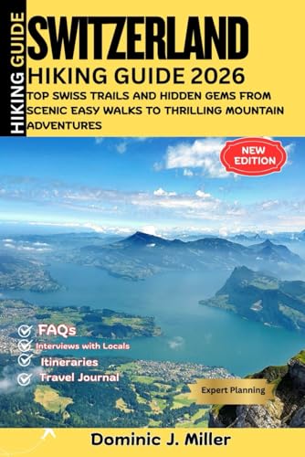 SWITZERLAND Hiking Guide 2026: Top Swiss Trails and Hidden Gems, From Scenic Easy Walks to Thrilling Mountain Adventures