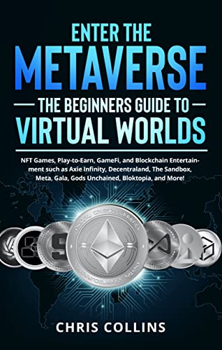 Enter the Metaverse - The Beginners Guide to Virtual Worlds: NFT Games, Play-to-Earn, GameFi, and Blockchain Entertainment such as Axie Infinity, Decentraland, ... The Sandbox, Meta, Gala, Gods Unchained,