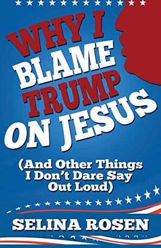 Why I Blame Trump on Jesus and Other Things I Don’t Dare Say Out Loud