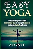 Easy Yoga: Your Ultimate Beginners Guide to Understanding Yoga and Leading a Disease-Free Life through Routine Yoga Practice 1515003027 Book Cover