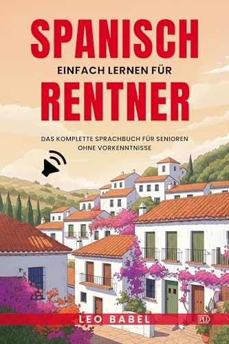 Spanisch einfach lernen für Rentner. Das komplette Sprachbuch für Senioren ohne Vorkenntnisse: Ideal zum Auswandern, Überwintern oder für den Langzeiturlaub in Spanien oder Lateinamerika