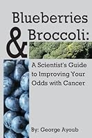 Blueberries & Broccoli: A Scientist's Guide to Improving Your Odds with Cancer 1505405440 Book Cover