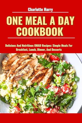 ONE MEAL A DAY COOKBOOK: Delicious And Nutritious OMAD Recipes: Simple Meals For Breakfast, Lunch, Dinner, And Desserts