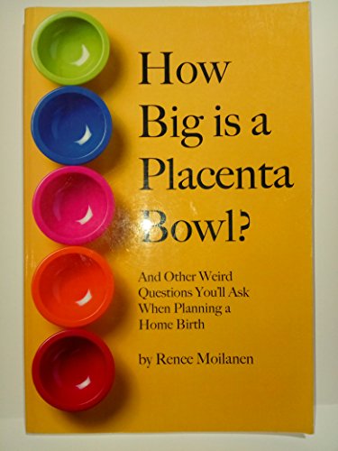 How Big is a Placenta Bowl?: And Other Weird Questions You’ll Ask When Planning a Home Birth