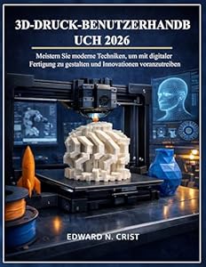 3D-DRUCK-BENUTZERHANDBUCH 2026: Meistern Sie moderne Techniken, um mit digitaler Fertigung zu gestalten und Innovationen voranzutreiben (Edward N. Crist User Guide (Translations) 5)