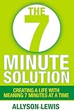 The 7 Minute Solution: Creating a Life with Meaning 7 Minutes at a Time