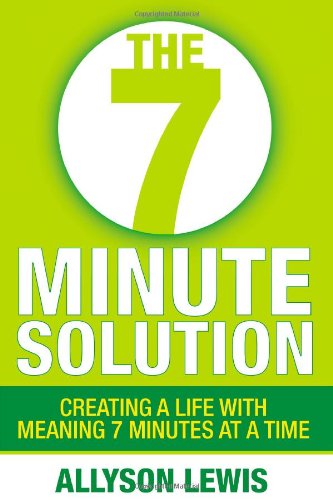 The 7 Minute Solution: Creating a Life with Meaning 7 Minutes at a Time