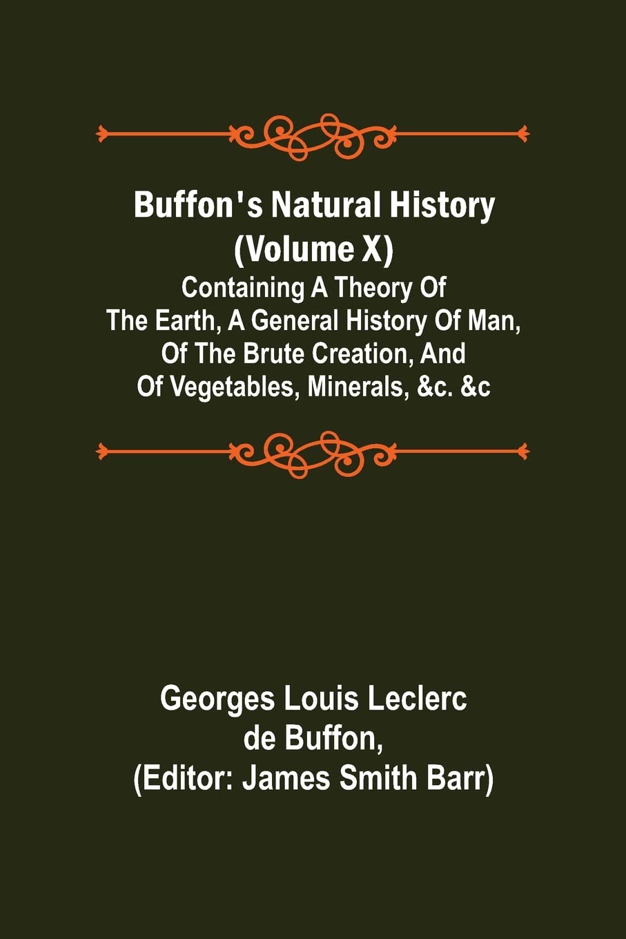 Buffon's Natural History (Volume X); Containing a Theory of the Earth, a General History of Man, of the Brute Creation, and of Vegetables, Minerals, &c. &c