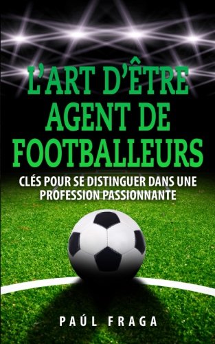 Télécharger L’art d’être Agent de Footballeurs: Clés pour se distinguer dans une profession passionnante Livre PDF Gratuit