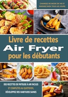 Livre de recettes Air Fryer pour les débutants: Des recettes de friteuse à air faciles et complètes au quotidien, développez des habitudes saines, changez de mode de vie et mangez bien tous les jours